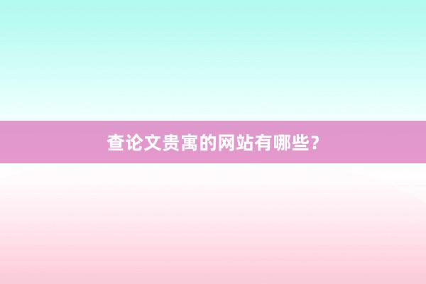 查论文贵寓的网站有哪些?